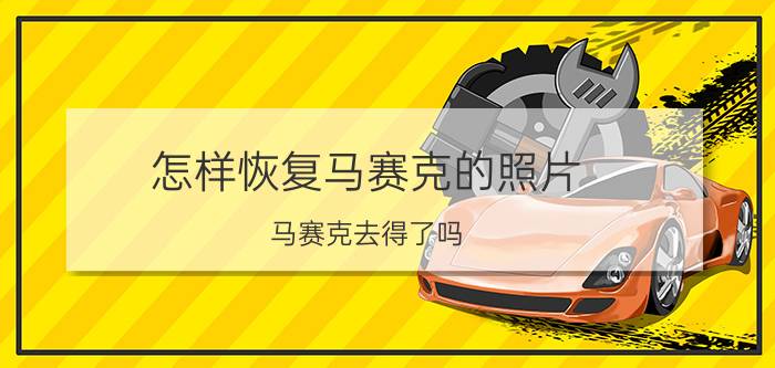 怎样恢复马赛克的照片 马赛克去得了吗？